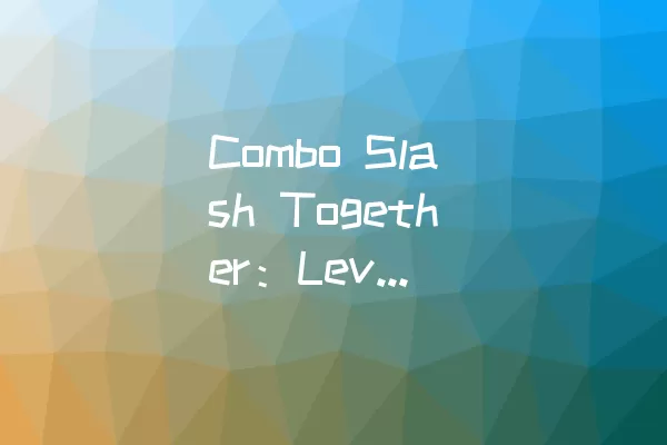Combo Slash Together：Level 32通关攻略