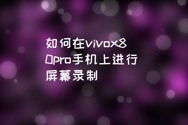 如何在vivox80pro手机上进行屏幕录制
