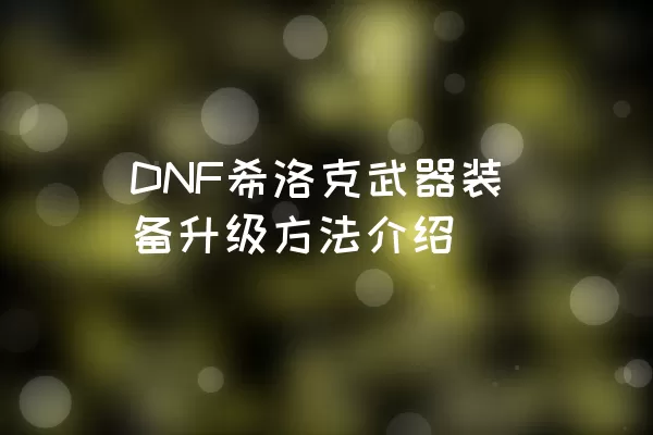 DNF希洛克武器装备升级方法介绍