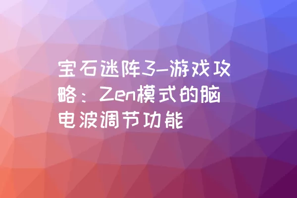 宝石迷阵3-游戏攻略：Zen模式的脑电波调节功能