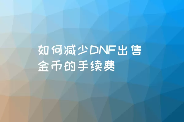 如何减少DNF出售金币的手续费